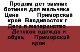 Продам дет.зимние ботинки для мальчика › Цена ­ 700 - Приморский край, Владивосток г. Дети и материнство » Детская одежда и обувь   . Приморский край